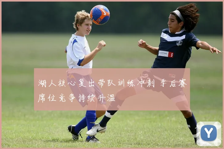 湖人核心复出带队训练冲刺 季后赛席位竞争持续升温