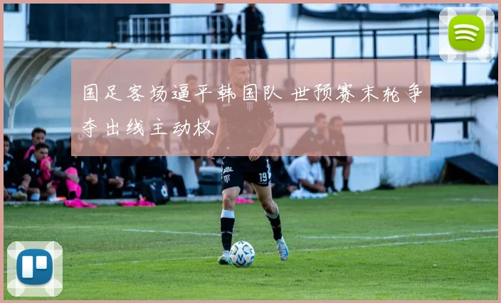 国足客场逼平韩国队 世预赛末轮争夺出线主动权