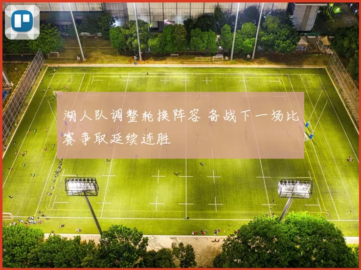 湖人队调整轮换阵容 备战下一场比赛争取延续连胜