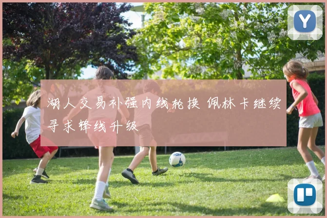 湖人交易补强内线轮换 佩林卡继续寻求锋线升级